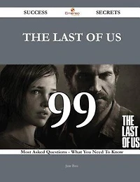 The Last of Us 99 Success Secrets - 99 Most Asked Questions On The Last of Us - What You Need To Know