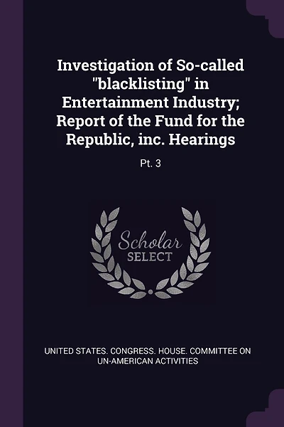 Investigation of So-called "blacklisting" in Entertainment Industry; Report of the Fund for the Republic, inc. Hearings: Pt. 3