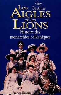 Les aigles et les lions: histoire des monarchies balkaniques