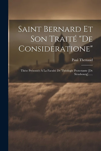 Saint Bernard Et Son Traité "de Consideratione": Thèse Présentée À La Faculté De Théologie Protestante [de Strasbourg]......