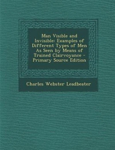 Man Visible and Invisible: Examples of Different Types of Men As Seen by Means of Trained Clairvoyance