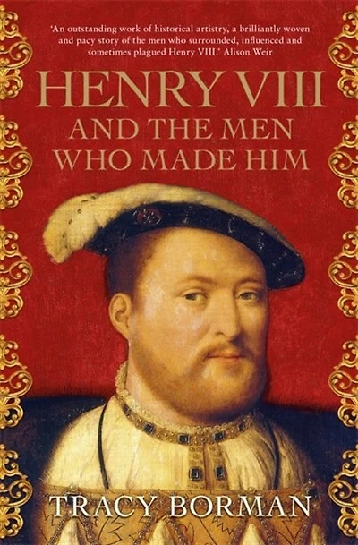 Henry VIII and the Men Who Made Him: The secret history behind the Tudor throne