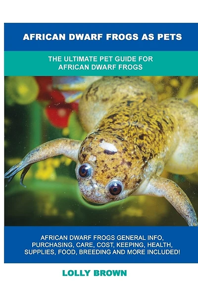 African Dwarf Frogs As Pets: The Ultimate Pet Guide For African Dwarf Frogs