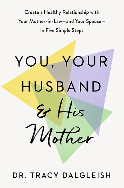 You, Your Husband, and His Mother: Create a Healthy Relationship with Mother-in-Law--and Spouse--in Five Simple Steps