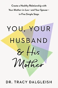 You, Your Husband, and His Mother: Create a Healthy Relationship with Mother-in-Law--and Spouse--in Five Simple Steps