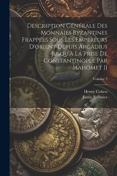 Description Générale Des Monnaies Byzantines Frappées Sous Les Empereurs D'orient Depuis Arcadius Jusqu'à La Prise De Constantinople Par Mahomet Ii; Volume 2