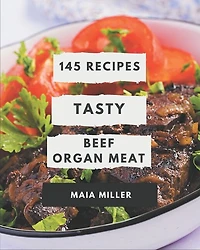 145 Tasty Beef Organ Meat Recipes: Best-ever Beef Organ Meat Cookbook for Beginners