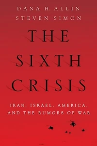 the Sixth Crisis: Iran, Israel, America, and Rumors of War