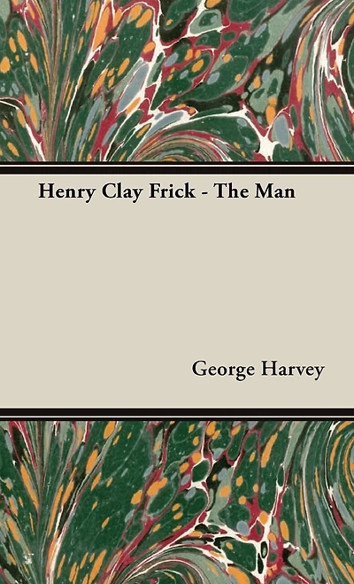 HENRY CLAY FRICK THE MAN
