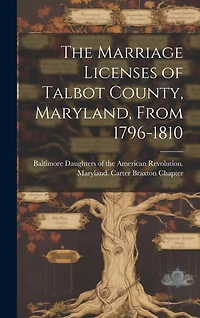 The Marriage Licenses of Talbot County, Maryland, From 1796-1810