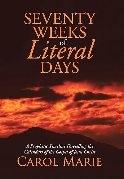 Seventy Weeks of Literal Days: A Prophetic Timeline Foretelling the Calendars Gospel Jesus Christ