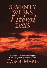 Seventy Weeks of Literal Days: A Prophetic Timeline Foretelling the Calendars Gospel Jesus Christ