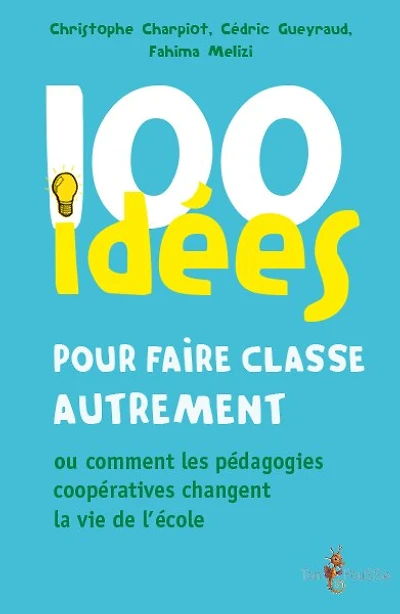 100 idées pour faire classe autrement ou Comment les pédagogies coopératives changent la vie de l'école