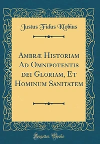 Ambræ Historiam Ad Omnipotentis dei Gloriam, Et Hominum Sanitatem (Classic Reprint)