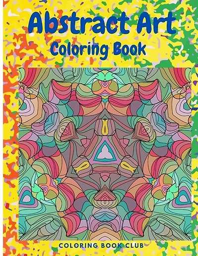 Abstract Art Coloring Book - An Adult Coloring Book Featuring Beautiful Abstract Patterns Great For Stress Relief And Relaxation