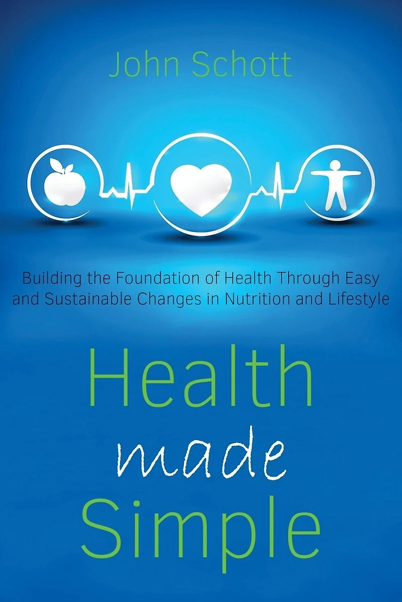 Health Made Simple: Building the Foundation of Health through Easy and Sustainable Changes in Nutrition and Lifestyle