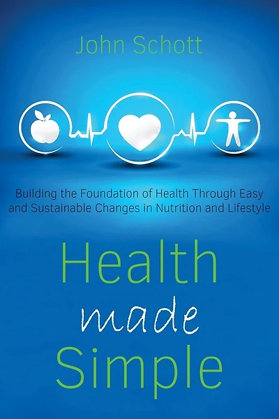 Health Made Simple: Building the Foundation of Health through Easy and Sustainable Changes in Nutrition and Lifestyle