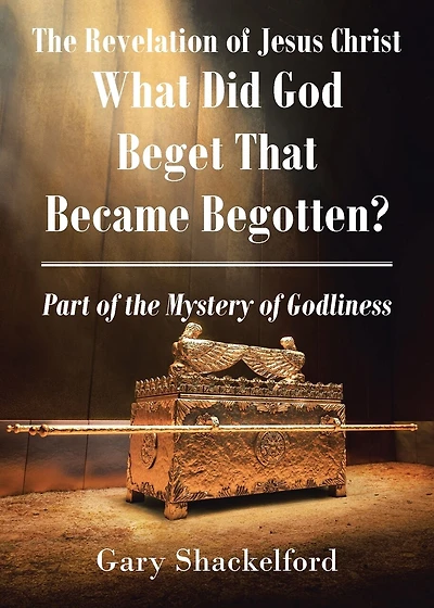 The Revelation of Jesus Christ: What Did God Beget That Became Begotten? Part of the Mystery of Godliness