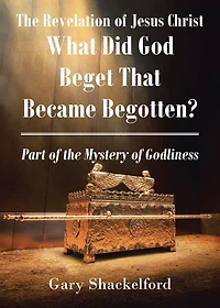 The Revelation of Jesus Christ: What Did God Beget That Became Begotten? Part of the Mystery of Godliness