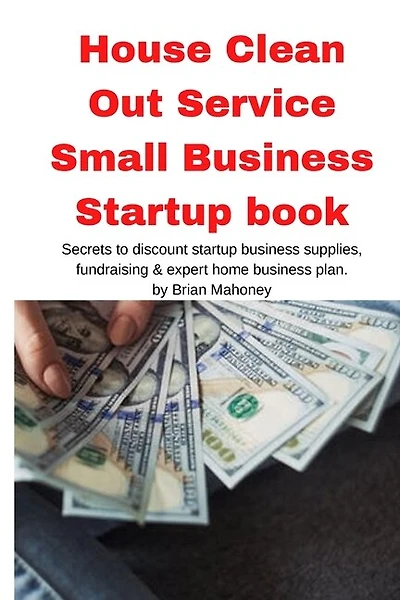 House Clean Out Service Small Business Startup book: Secrets to discount startup business supplies, fundraising & expert home business plan