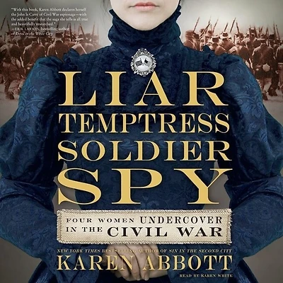 Liar, Temptress, Soldier, Spy: Four Women Undercover The Civil War
