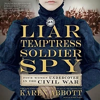 Liar, Temptress, Soldier, Spy: Four Women Undercover The Civil War