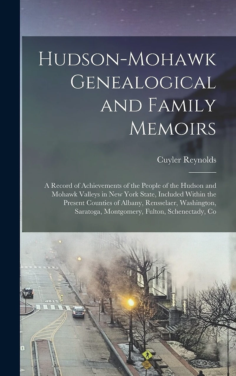 Hudson-Mohawk Genealogical and Family Memoirs; a Record of Achievements of the People of the Hudson and Mohawk Valleys in New York State, Included Within the Present Counties of Albany, Rensselaer, Washington, Saratoga, Montgomery, Fulton, Schenectady, Co
