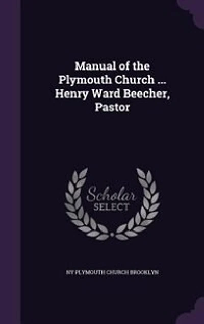Manual of the Plymouth Church ... Henry Ward Beecher, Pastor