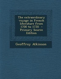The Extraordinary Voyage French Literature From 1700 to 1720 (Classic Reprint)
