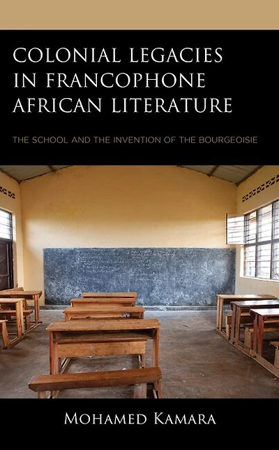 Colonial Legacies Francophone African Literature: the School and Invention of Bourgeoisie