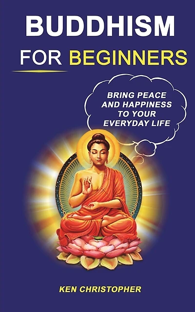Buddhism For Beginners: Bring Peace And Happiness To Your Everyday Life