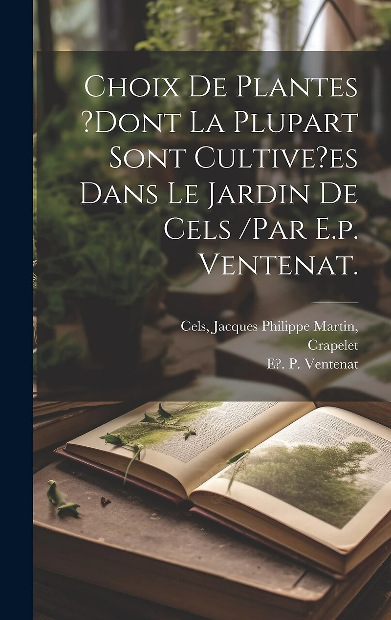 Choix De Plantes ?dont La Plupart Sont Cultive?es Dans Le Jardin De Cels /par E.p. Ventenat