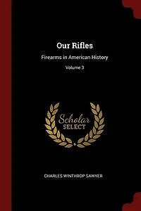 Our Rifles: Firearms in American History; Volume 3