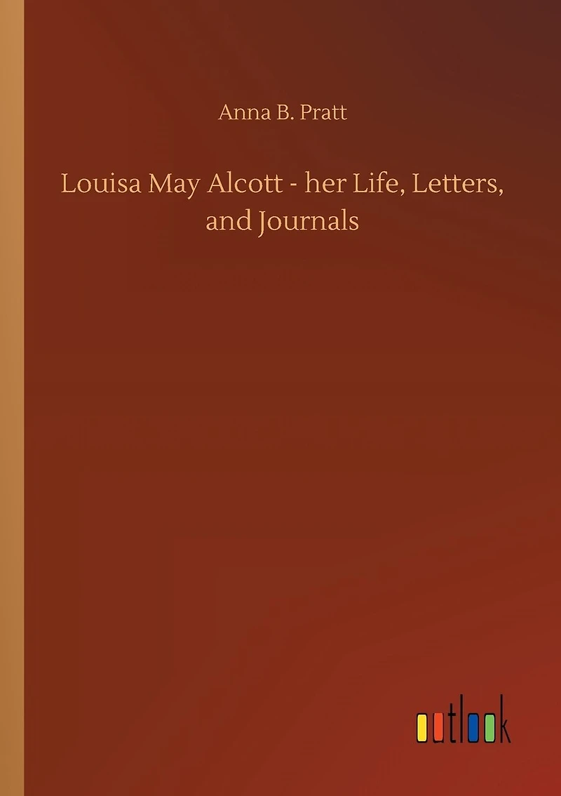 Louisa May Alcott - her Life, Letters, and Journals