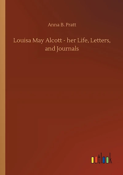 Louisa May Alcott - her Life, Letters, and Journals
