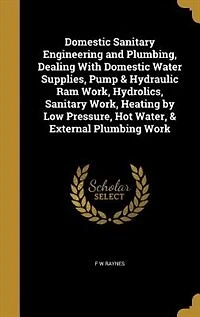 Domestic Sanitary Engineering and Plumbing, Dealing With Domestic Water Supplies, Pump & Hydraulic Ram Work, Hydrolics, Sanitary Work, Heating by Low Pressure, Hot Water, & External Plumbing Work
