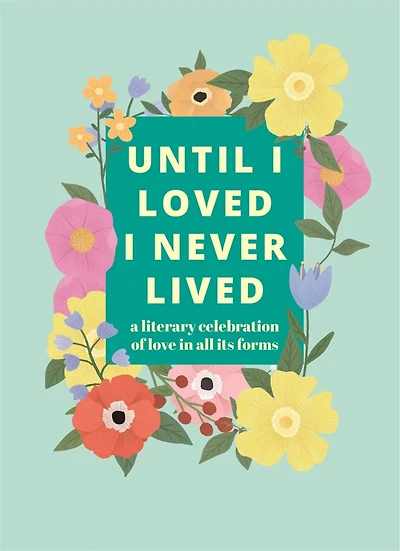 Until I Loved Never Lived: A Literary Celebration of Love All its Forms