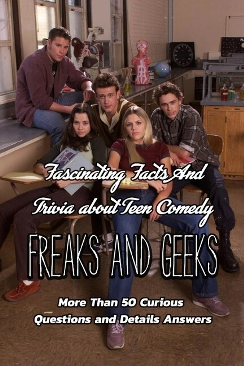 Fascinating Facts And Trivia about Teen Comedy Freaks And Geeks: More Than 50 Curious Questions and Details Answers: The Ultimate Quizzes of Freaks And Geeks