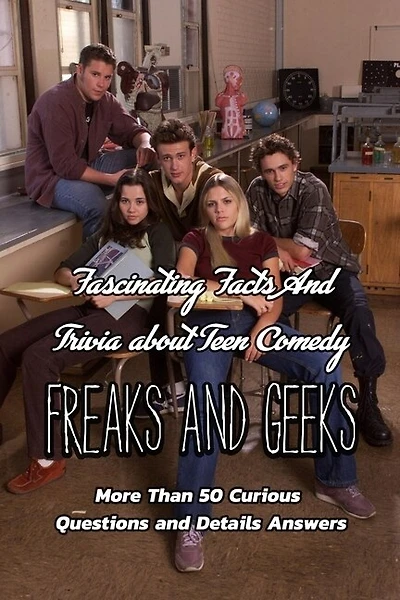 Fascinating Facts And Trivia about Teen Comedy Freaks And Geeks: More Than 50 Curious Questions and Details Answers: The Ultimate Quizzes of Freaks And Geeks