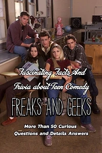Fascinating Facts And Trivia about Teen Comedy Freaks And Geeks: More Than 50 Curious Questions and Details Answers: The Ultimate Quizzes of Freaks And Geeks