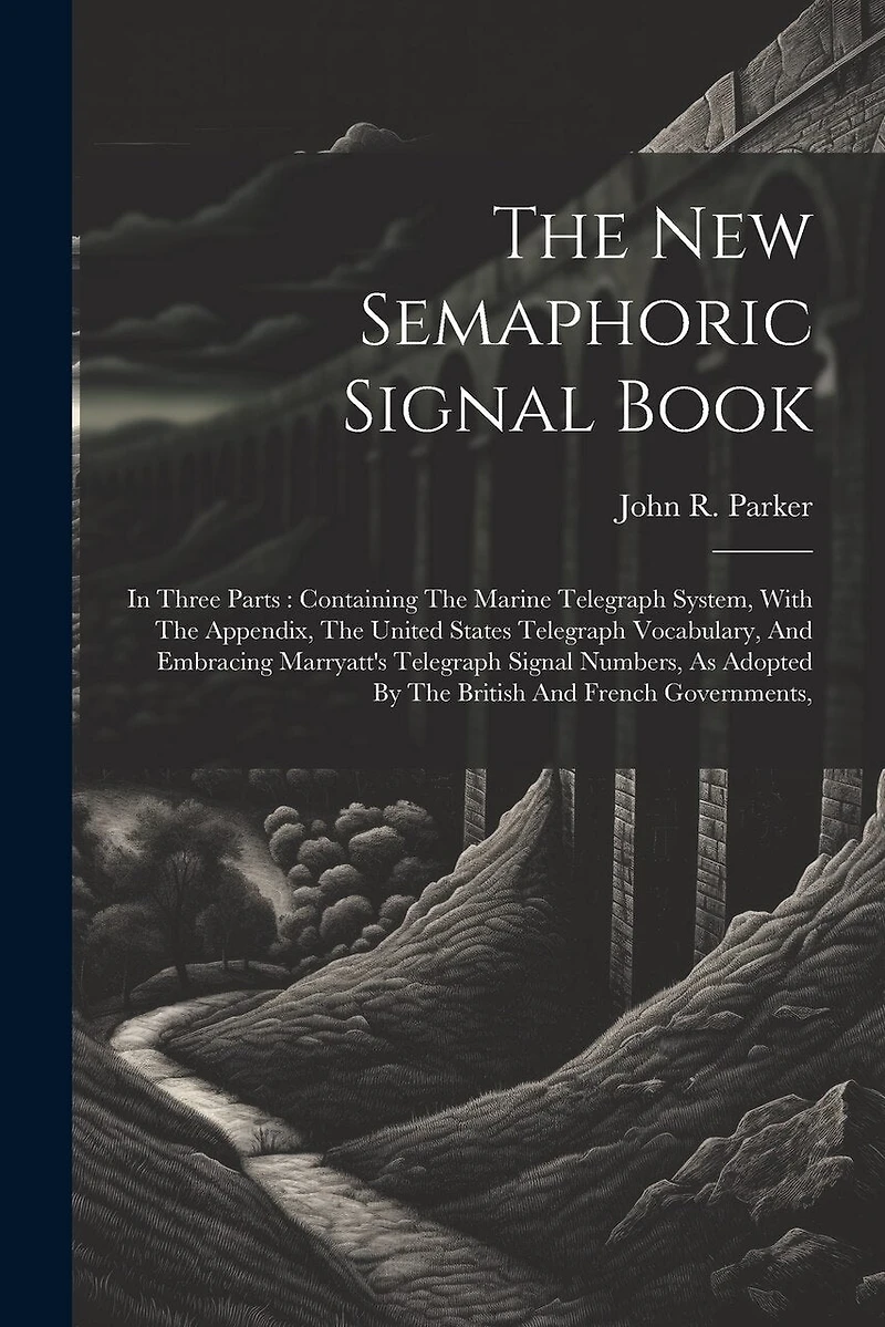 The New Semaphoric Signal Book: In Three Parts: Containing The Marine Telegraph System, With The Appendix, The United States Telegraph Vocabulary, And Embracing Marryatt's Telegraph Signal Numbers, As Adopted By The British And French Governments,