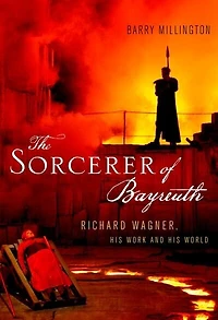The Sorcerer of Bayreuth: Richard Wagner, his Work and World