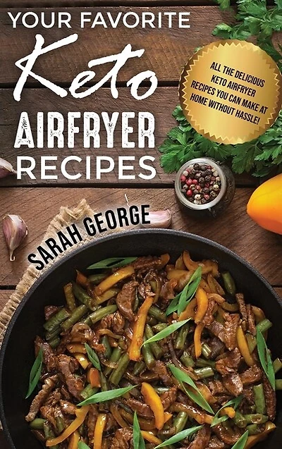 Your Favorite Keto Air Fryer Recipes: All The Delicious Keto Airfryer Recipes You Can Make At Home Without Hassle!