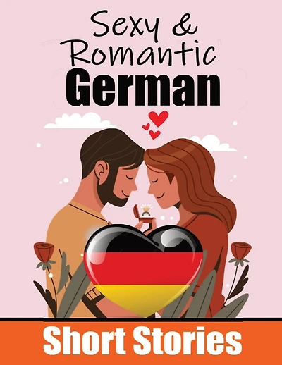 50 Sexy & Romantic Short Stories in German Romantic Tales for Language Lovers English and German Short Stories Side by Side: Learn German Language Through Sexy and Romantic Stories Love in Translation: 50 German Stories of Romance & Passion