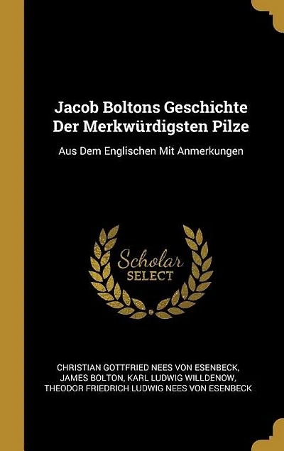 Jacob Boltons Geschichte Der Merkwürdigsten Pilze: Aus Dem Englischen Mit Anmerkungen