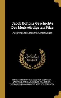 Jacob Boltons Geschichte Der Merkwürdigsten Pilze: Aus Dem Englischen Mit Anmerkungen