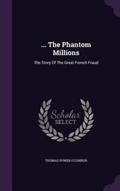 ... The Phantom Millions: The Story Of The Great French Fraud
