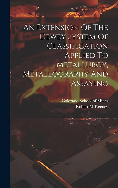 An Extension Of The Dewey System Of Classification Applied To Metallurgy, Metallography And Assaying
