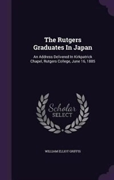 The Rutgers Graduates Japan: An Address Delivered Kirkpatrick Chapel, College, June 16, 1885