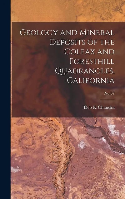 Geology and Mineral Deposits of the Colfax and Foresthill Quadrangles, California; No.67